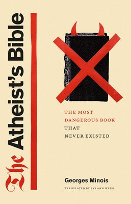 The Atheist's Bible: The Most Dangerous Book That Never Existed by Minois, Georges