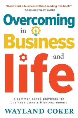 Overcoming in Business and Life: A Common-Sense Playbook for Business Owners & Entrepreneurs by Coker, Wayland