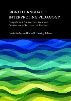 Signed Language Interpreting Pedagogy: Insights and Innovations from the Conference of Interpreter Trainers Volume 13 by Swabey, Laurie