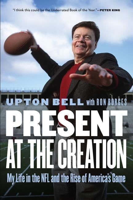 Present at the Creation: My Life in the NFL and the Rise of America's Game by Bell, Upton