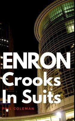 Enron: Crooks In Suits: The Story of Enron and the Biggest Corporate Scandal in History by Coleman, Phil