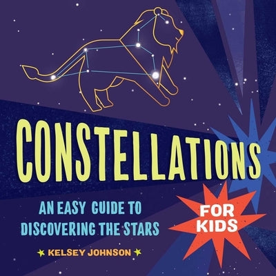 Constellations for Kids: An Easy Guide to Discovering the Stars by Johnson, Kelsey
