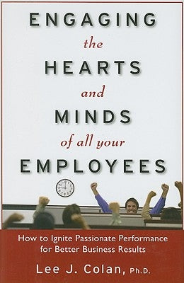 Engaging the Hearts and Minds of All Your Employees: How to Ignite Passionate Performance for Better Business Results by Colan, Lee