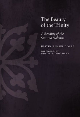 The Beauty of the Trinity: A Reading of the Summa Halensis by Coyle, Justin