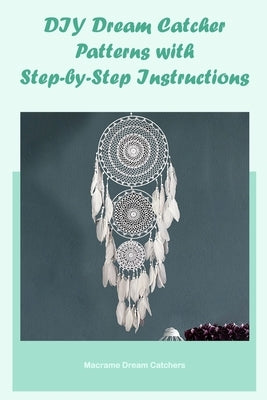 DIY Dream Catcher Patterns with Step-by-Step Instructions: Macrame Dream Catchers by Cade, Teresa