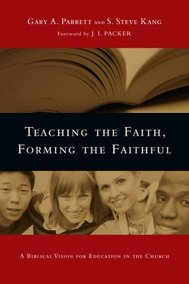 Teaching the Faith, Forming the Faithful: A Biblical Vision for Education in the Church by Parrett, Gary a.