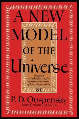 A New Model of the Universe: Principles of the Psychological Method In Its Application to Problems of Science, Religion, and Art by Ouspensky, P. D.