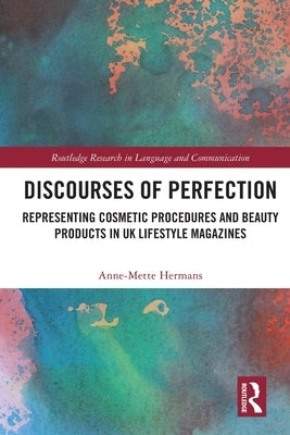 Discourses of Perfection: Representing Cosmetic Procedures and Beauty Products in UK Lifestyle Magazines by Hermans, Anne-Mette