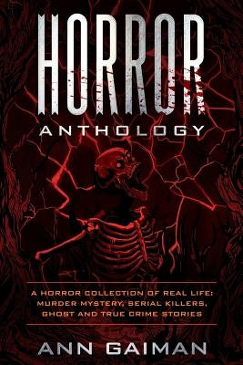 Horror Anthology: a Horror Collection of Real life: Murder mystery, Serial killers, ghost and True crime stories by Gaiman, Ann