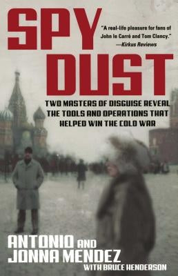 Spy Dust: Two Masters of Disguise Reveal the Tools and Operations That Helped Win the Cold War by Mendez, Antonio