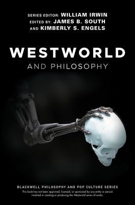 Westworld and Philosophy: If You Go Looking for the Truth, Get the Whole Thing by Irwin, William