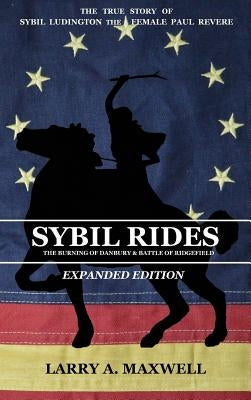 Sybil Rides the Expanded Edition: The True Story of Sybil Ludington the Female Paul Revere, The Burning of Danbury and Battle of Ridgefield by Maxwell, Larry a.