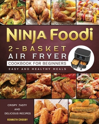 Ninja Foodi 2-Basket Air Fryer Cookbook for Beginners: Crispy, Tasty and Delicious Recipes for Easy and Healthy Meals by Crosby, Kenneth