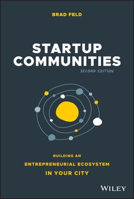 Startup Communities: Building an Entrepreneurial Ecosystem in Your City by Feld, Brad