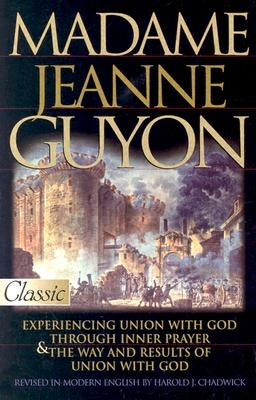 Madame Jeanne Guyon: Experiencing Union with God Through Inner Prayer & the Way and Rescues of Union with God by Chadwick, Harold J.