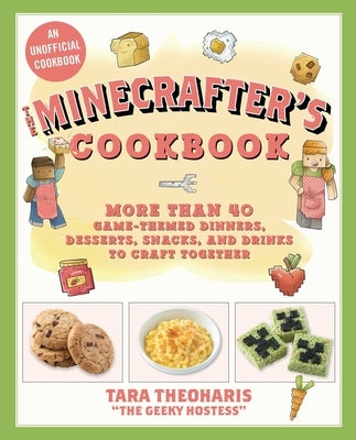 The Minecrafter's Cookbook: More Than 40 Game-Themed Dinners, Desserts, Snacks, and Drinks to Craft Together by Theoharis, Tara