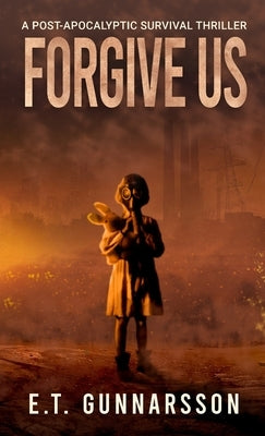 Forgive Us: A Post Apocalyptic Survival Thriller by Gunnarsson, E. T.