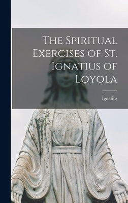 The Spiritual Exercises of St. Ignatius of Loyola by Ignatius