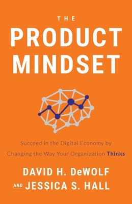 The Product Mindset: Succeed in the Digital Economy by Changing the Way Your Organization Thinks by Dewolf, David H.