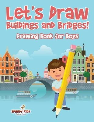 Let's Draw Buildings and Bridges!: Drawing Book for Boys by Speedy Kids