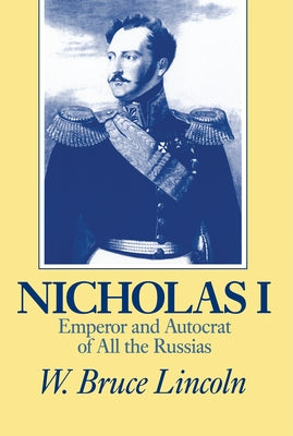 Nicholas I: Emperor and Autocrat of All the Russias by Lincoln, W. Bruce