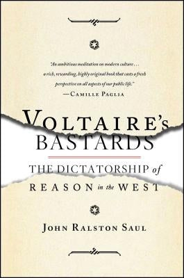 Voltaire's Bastards: The Dictatorship of Reason in the West by Saul, John Ralston