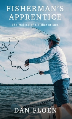 Fisherman's Apprentice: The Making of a Fisher of Men by Floen, Dan
