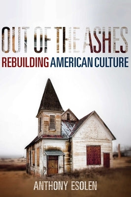 Out of the Ashes: Rebuilding American Culture by Esolen, Anthony