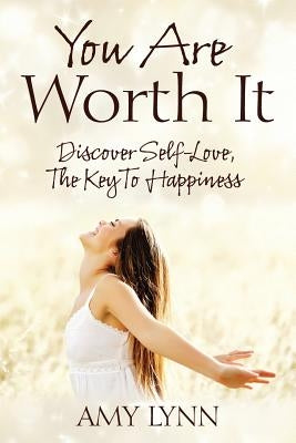 You Are Worth It: Discover Self-Love, The Key To Happiness by Lynn, Amy
