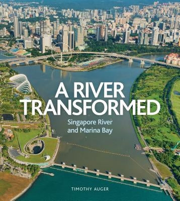 River Transformed: Singapore River and Marina Bay by Auger, Timothy