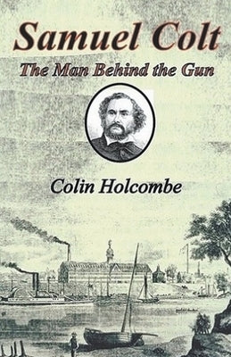 Samuel Colt The Man Behind the Gun by Holcombe, Colin