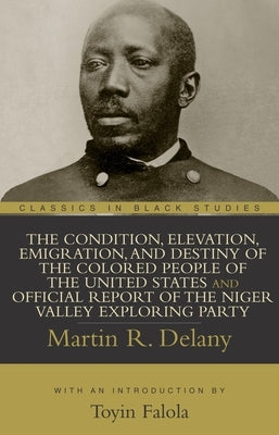 The Condition, Elevation, Emigration, and Destiny of the Colored People of the United States and Official Report of the Niger Valley Exploring Party by Delany, Martin R.