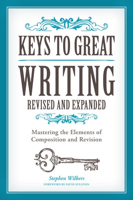 Keys to Great Writing: Mastering the Elements of Composition and Revision by Wilbers, Stephen
