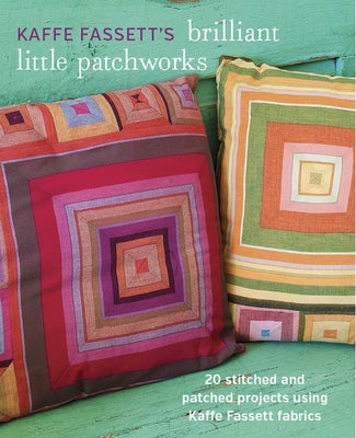 Kaffe Fassett's Brilliant Little Patchworks: 20 Stitched and Patched Projects Using Kaffe Fassett Fabrics by Fassett, Kaffe