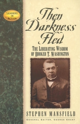 Then Darkness Fled: The Liberating Wisdom of Booker T. Washington by Mansfield, Stephen