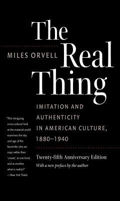 The Real Thing: Imitation and Authenticity in American Culture, 1880-1940 by Orvell, Miles