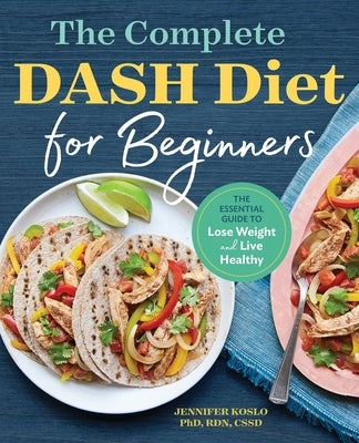 The Complete Dash Diet for Beginners: The Essential Guide to Lose Weight and Live Healthy by Koslo, Jennifer
