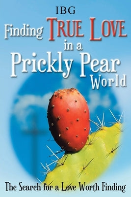 Finding True Love in a Prickly Pear World: The Search for a Love Worth Finding by Ibg