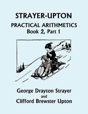 Strayer-Upton Practical Arithmetics BOOK 2, Part 1 (Yesterday's Classics) by Strayer, George Drayton