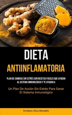 Dieta Antiinflamatoria: Plan de comidas sin estrés con recetas fáciles que ayudan al sistema inmunológico y te ayudan a recuperarte (Un plan d by Zhou-Monta&#241;o, Emiliano