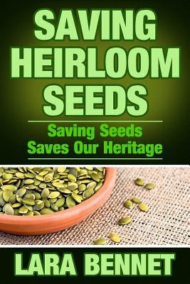 Saving Heirloom Seeds: Saving Seeds Saves Our Heritage by Bennet, Lara