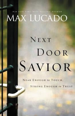 Next Door Savior: Near Enough to Touch, Strong Enough to Trust by Lucado, Max