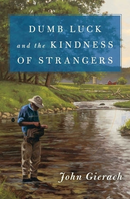 Dumb Luck and the Kindness of Strangers by Gierach, John