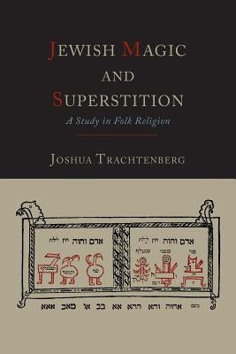 Jewish Magic and Superstition: A Study in Folk Religion by Trachtenberg, Joshua