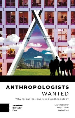 Anthropologists Wanted: Why Organizations Need Anthropology by Bakker, Laurens