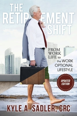 The Retirement Shift: From Work Life to a Work Optional Lifestyle by Sadler Crc, Kyle A.