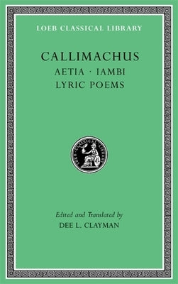 Aetia. Iambi. Lyric Poems by Callimachus