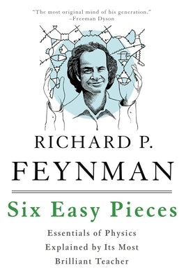 Six Easy Pieces: Essentials of Physics Explained by Its Most Brilliant Teacher by Feynman, Richard P.
