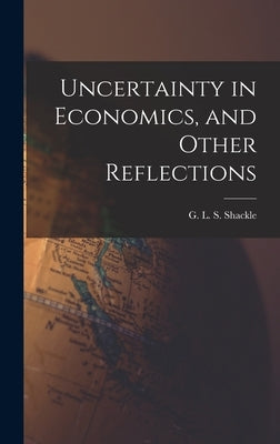 Uncertainty in Economics, and Other Reflections by Shackle, G. L. S. (George Lennox Shar