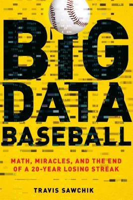 Big Data Baseball: Math, Miracles, and the End of a 20-Year Losing Streak by Sawchik, Travis